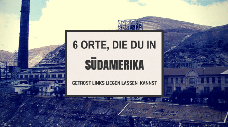 6 Orte, die du in Südamerika getrost links liegen lassen kannst